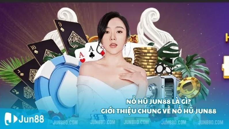Nổ hũ Jun88 là gì? Giới thiệu chung về Nổ Hũ Jun88